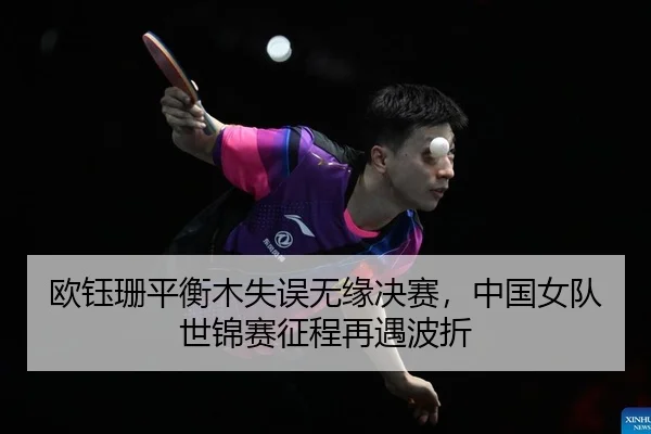 欧钰珊平衡木失误无缘决赛，中国女队世锦赛征程再遇波折
